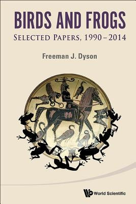 Birds and Frogs: Selected Papers of Freeman Dyson, 1990-2014 by Freeman J Dyson