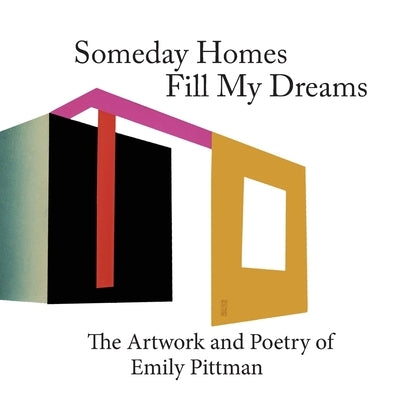 Someday Homes Fill My Dreams: The Artwork and Poetry of Emily Pittman by Pittman, Emily