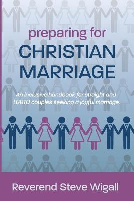 Preparing for Christian Marriage: An Inclusive Handbook for Straight and LGBTQ Couples Seeking a Joyful Marriage with Discussion Guide for Clergy by Wigall, Steve