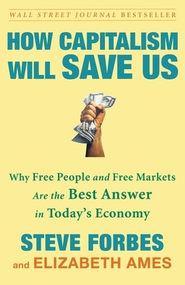 How Capitalism Will Save Us: Why Free People and Free Markets Are the Best Answer in Today's Economy by Forbes, Steve