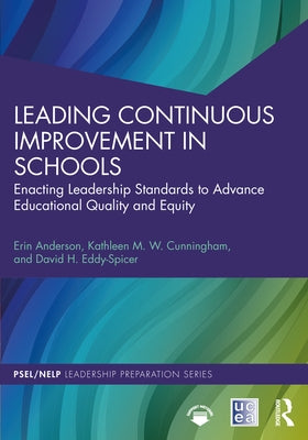 Leading Continuous Improvement in Schools: Enacting Leadership Standards to Advance Educational Quality and Equity by Anderson, Erin