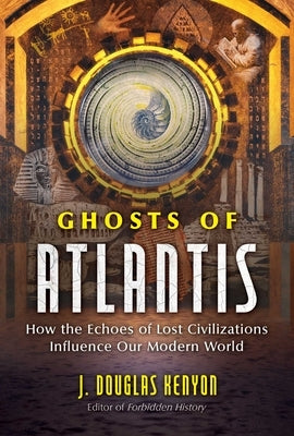 Ghosts of Atlantis: How the Echoes of Lost Civilizations Influence Our Modern World by Kenyon, J. Douglas