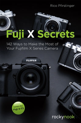 Fuji X Secrets: 142 Ways to Make the Most of Your Fujifilm X Series Camera by Pfirstinger, Rico