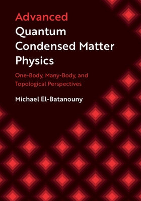 Advanced Quantum Condensed Matter Physics: One-Body, Many-Body, and Topological Perspectives by El-Batanouny, Michael