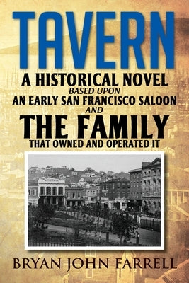 Tavern: A Historical Novel Based Upon an Early San Francisco Saloon and the Family That Owned and Operated It by Farrell, Bryan John