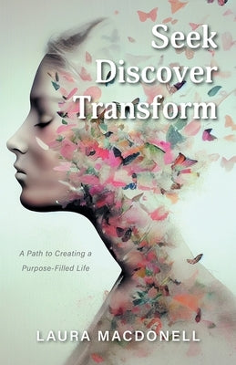 Seek Discover Transform: A Path to Creating a Purpose-Filled Life by Macdonell, Laura