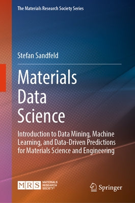 Materials Data Science: Introduction to Data Mining, Machine Learning, and Data-Driven Predictions for Materials Science and Engineering by Sandfeld, Stefan