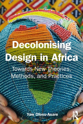 Decolonising Design in Africa: Towards New Theories, Methods, and Practices by Ofosu-Asare, Yaw