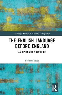 The English Language Before England: An Epigraphic Account by Mees, Bernard