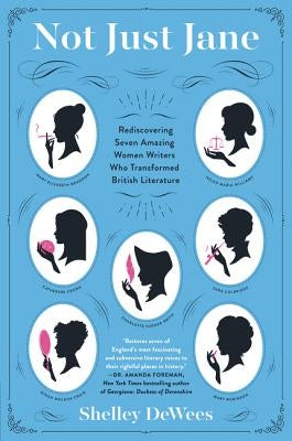 Not Just Jane: Rediscovering Seven Amazing Women Writers Who Transformed British Literature by Dewees, Shelley