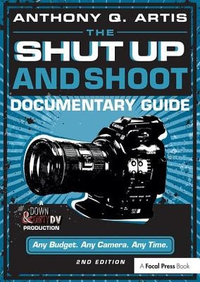 The Shut Up and Shoot Documentary Guide: A Down & Dirty DV Production by Artis, Anthony