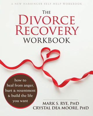 The Divorce Recovery Workbook: How to Heal from Anger, Hurt, and Resentment and Build the Life You Want by Rye, Mark S.