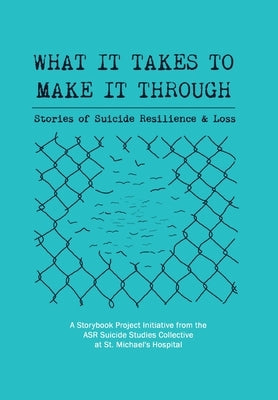 What It Takes to Make It Through: Stories of Suicide Resilience and Loss by Collective, Asr Suicide Studies