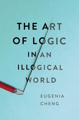 The Art of Logic in an Illogical World by Cheng, Eugenia