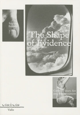 The Shape of Evidence: Contemporary Art and the Document by Berrebi, Sophie