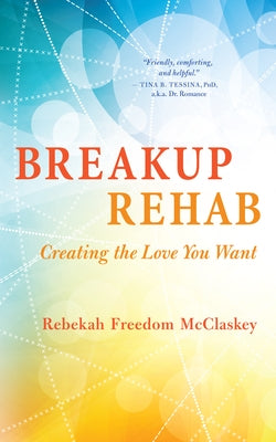 Breakup Rehab: Creating the Love You Want by McClaskey, Rebekah Freedom