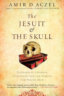 The Jesuit and the Skull: Teilhard de Chardin, Evolution, and the Search for Peking Man by Aczel, Amir D.