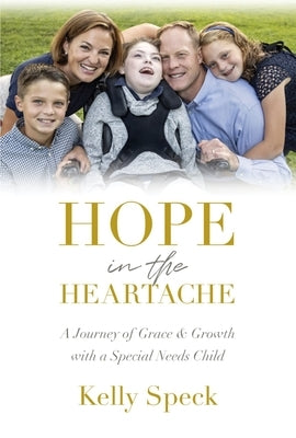 Hope in the Heartache: A Journey of Grace and Growth with a Special Needs Child by Speck, Kelly