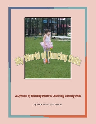 My World of Dancing Dolls: A Lifetime of Teaching Dance & Collecting Dancing Dolls by Koorse, Mara Wasserstein