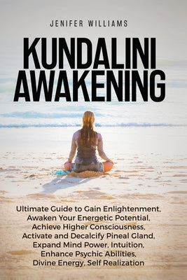 Kundalini Awakening: Ultimate Guide to Gain Enlightenment, Awaken Your Energetic Potential, Higher Consciousness, Expand Mind Power, Enhanc by Williams, Jenifer