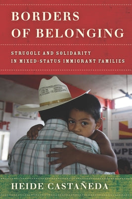 Borders of Belonging: Struggle and Solidarity in Mixed-Status Immigrant Families by CastaÃ±eda, Heide