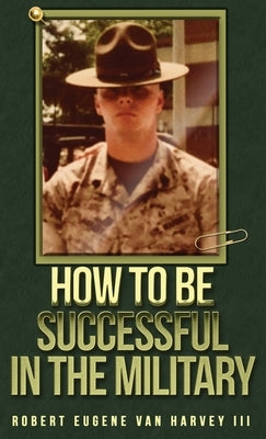 How to Be Successful in the Military by Van Harvey, Robert Eugene, III