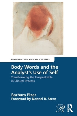 Body Words and the Analyst's Use of Self: Transforming the Unspeakable in Clinical Process by Pizer, Barbara