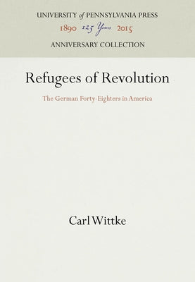 Refugees of Revolution: The German Forty-Eighters in America by Wittke, Carl