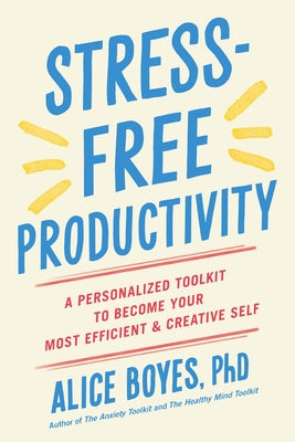 Stress-Free Productivity: A Personalized Toolkit to Become Your Most Efficient and Creative Self by Boyes, Alice