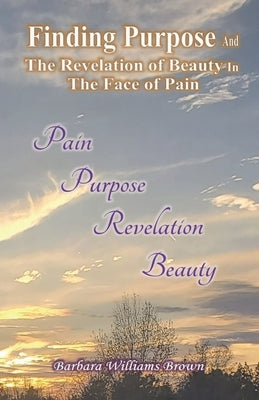 Finding Purpose & The Revelation of Beauty in the Face of Pain by Brown, Barbara Williams