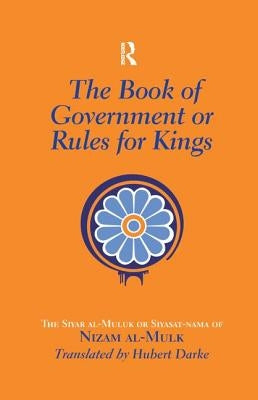 The Book of Government or Rules for Kings: The Siyar al Muluk or Siyasat-nama of Nizam al-Mulk by Darke, Hubert