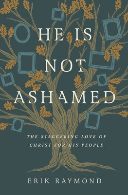 He Is Not Ashamed: The Staggering Love of Christ for His People by Raymond, Erik