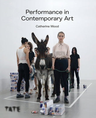 Performance in Contemporary Art: A History and Celebration by Wood, Catherine