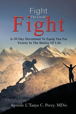 Fight the Good Fight: A 30-Day Devotional To Equip You For Victory In The Battles Of Life by Perry, L'Tanya C.