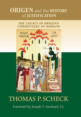 Origen and the History of Justification: The Legacy of Origen's Commentary on Romans by Scheck, Thomas P.