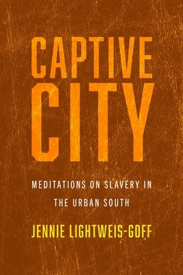 Captive City: Meditations on Slavery in the Urban South by Lightweis-Goff, Jennie