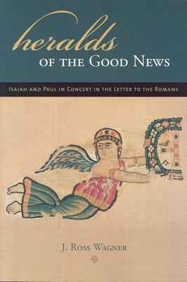 Heralds of the Good News: Isaiah and Paul in Concert in the Letter to the Romans by Wagner, J. Ross