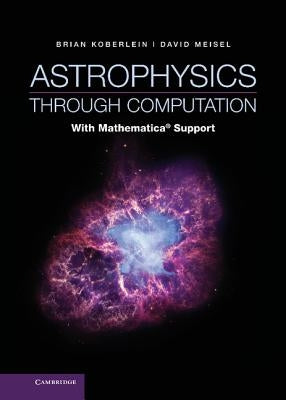 Astrophysics Through Computation: With Mathematica(r) Support by Koberlein, Brian