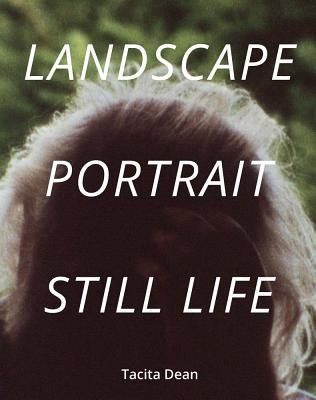 Tacita Dean: Landscape, Portrait, Still Life by Dean, Tacita