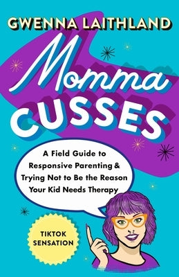 Momma Cusses: A Field Guide to Responsive Parenting & Trying Not to Be the Reason Your Kid Needs Therapy by Laithland, Gwenna