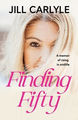 Finding Fifty: A Memoir of Rising in Midlife by Carlyle, Jill