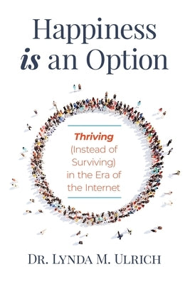 Happiness is an Option: Thriving (Instead of Surviving) In the Era of the Internet by Ulrich, Lynda M.