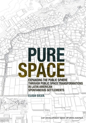 Pure Space: Expanding the Public Sphere Through Public Space Transformations in Latin American Spontaneous Settlements by Silva, Elisa