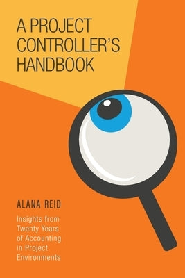 A Project Controller's Handbook: Insights from Twenty Years of Accounting in Project Environments by Reid, Alana