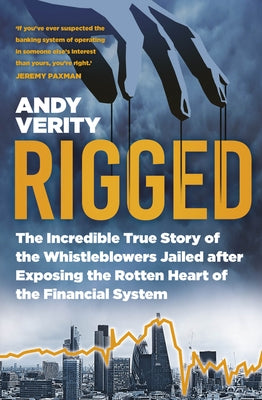 Rigged: The Incredible True Story of the Whistleblowers Jailed After Exposing the Rotten Heart of the Financial System by Verity, Andy