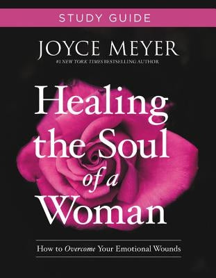 Healing the Soul of a Woman Study Guide: How to Overcome Your Emotional Wounds by Meyer, Joyce