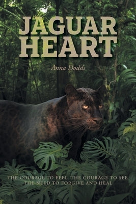 Jaguar Heart: The Courage to Feel, the Courage to See, the Need to Forgive and Heal by Dodds, Anna