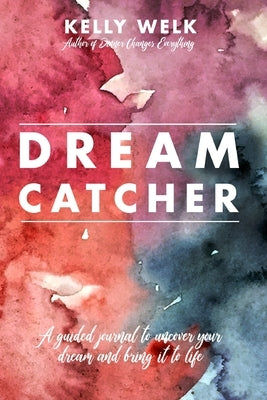 Dream Catcher: a guided journal to uncover your dream and bring it to life by Welk, Kelly