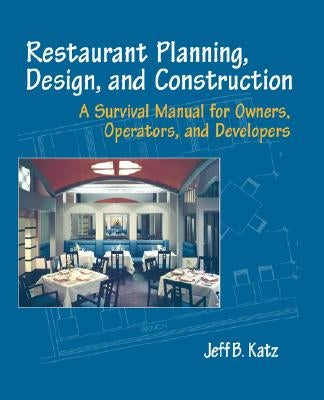 Restaurant Planning, Design, and Construction: A Survival Manual for Owners, Operators, and Developers by Katz, Jeff B.