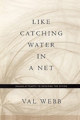 Like Catching Water in a Net: Human Attempts to Describe the Divine by Webb, Val